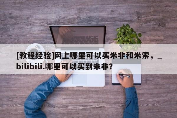 买打胎药私人联系方式[教程经验]网上哪里可以买米非和米索，_bilibili.哪里可以买到米非？