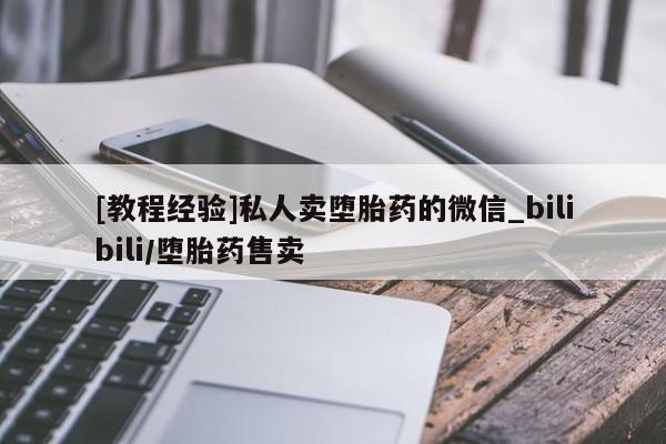 私人店打胎药多少钱一盒[教程经验]私人卖堕胎药的微信_bilibili/堕胎药售卖