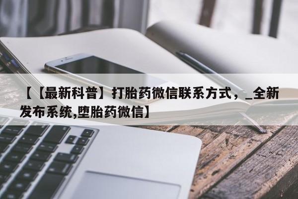私人打胎药网店可以买吗【【最新科普】打胎药微信联系方式，_全新发布系统,堕胎药微信】