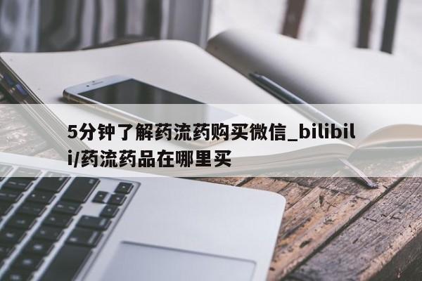 线上购买私人打胎药5分钟了解药流药购买微信_bilibili/药流药品在哪里买