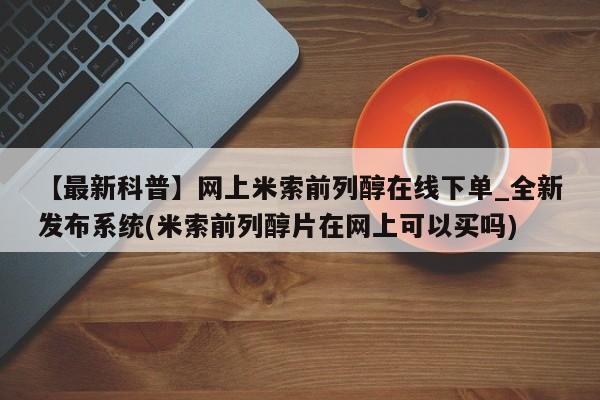 买打胎药私人联系方式【最新科普】网上米索前列醇在线下单_全新发布系统(米索前列醇片在网上可以买吗)