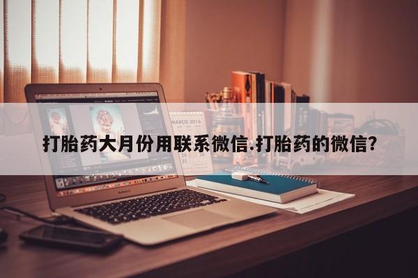 私人医院买打胎药可以吗打胎药大月份用联系微信.打胎药的微信？