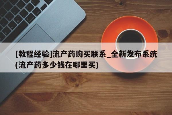 沙县打胎药私人店[教程经验]流产药购买联系_全新发布系统(流产药多少钱在哪里买)