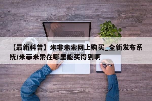 线上购买私人打胎药【最新科普】米非米索网上购买_全新发布系统/米菲米索在哪里能买得到啊