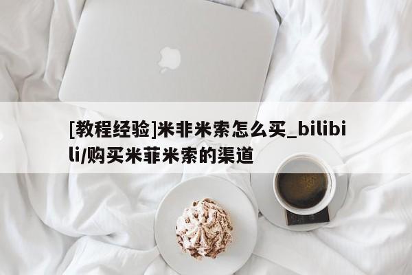 [教程经验]米非米索怎么买_bilibili/购买米菲米索的渠道