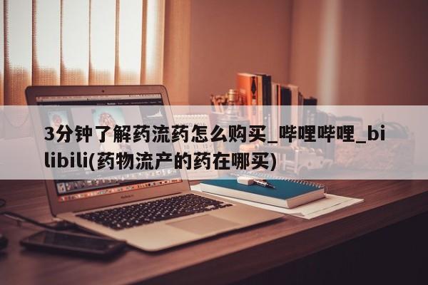 焦作私人打胎药3分钟了解药流药怎么购买_哔哩哔哩_bilibili(药物流产的药在哪买)