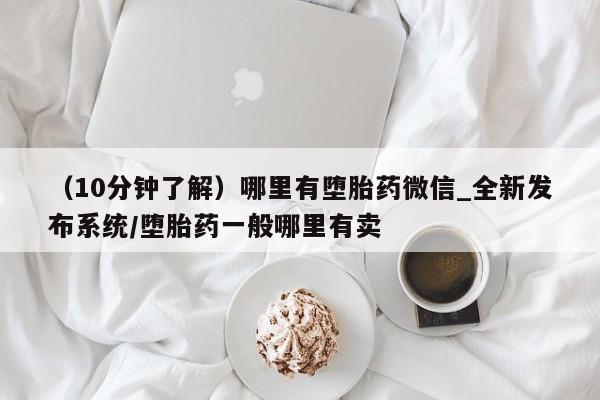 焦作私人打胎药（10分钟了解）哪里有堕胎药微信_全新发布系统/堕胎药一般哪里有卖