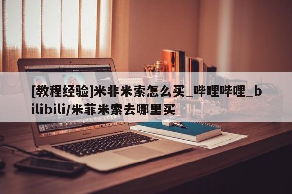 西安打胎药私人店[教程经验]米非米索怎么买_哔哩哔哩_bilibili/米菲米索去哪里买
