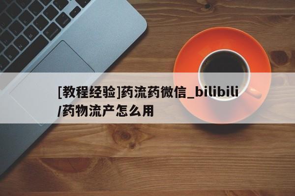 焦作私人打胎药[教程经验]药流药微信_bilibili/药物流产怎么用