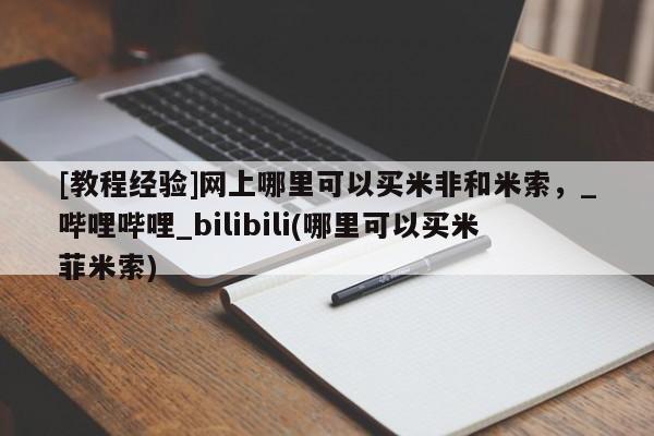私人的打胎药[教程经验]网上哪里可以买米非和米索，_哔哩哔哩_bilibili(哪里可以买米菲米索)