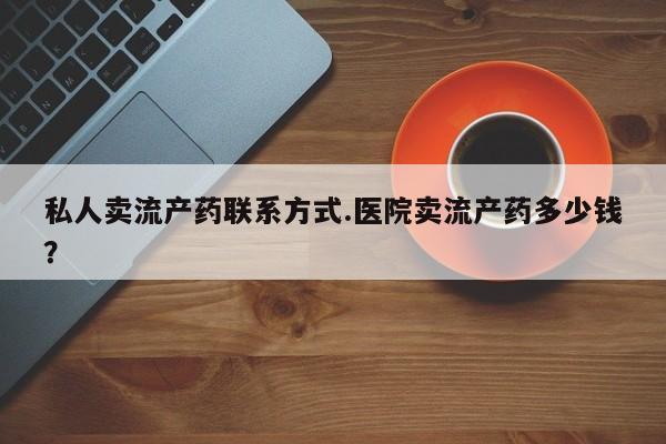 大沥打胎药私人店私人卖流产药联系方式.医院卖流产药多少钱？