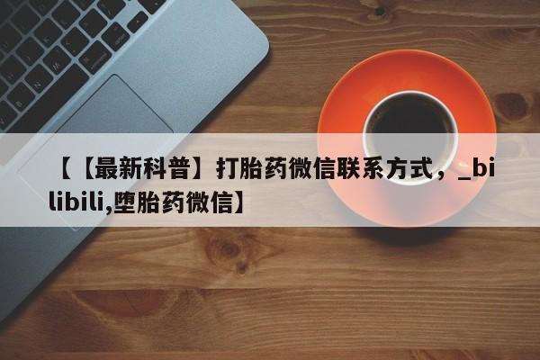 网上有私人卖打胎药吗?【【最新科普】打胎药微信联系方式，_bilibili,堕胎药微信】