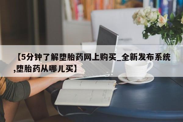 私人可以买打胎药吗【5分钟了解堕胎药网上购买_全新发布系统,堕胎药从哪儿买】