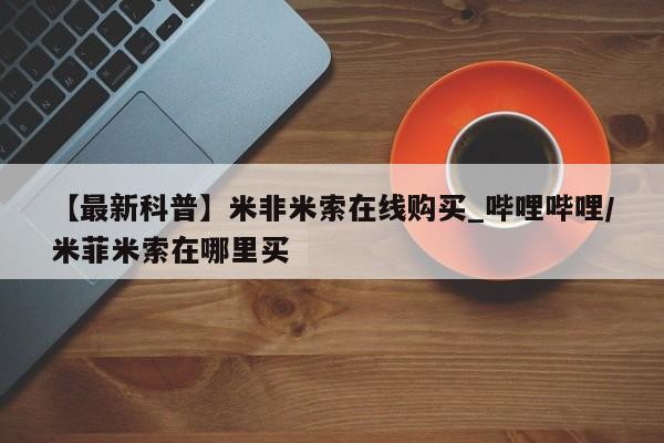 邯郸私人医院卖打胎药【最新科普】米非米索在线购买_哔哩哔哩/米菲米索在哪里买
