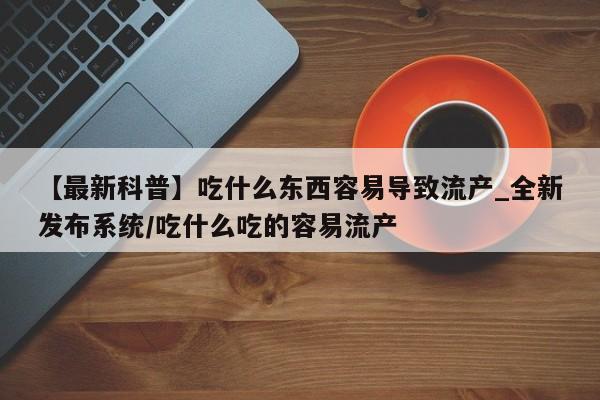 铜仁打胎药私人店【最新科普】吃什么东西容易导致流产_全新发布系统/吃什么吃的容易流产