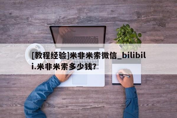 私人打胎药[教程经验]米非米索微信_bilibili.米非米索多少钱？