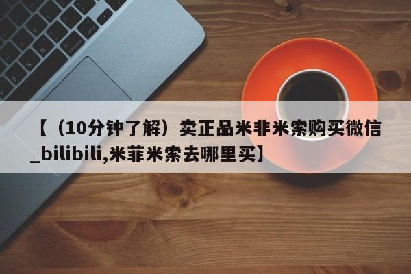 私人医院买打胎药【（10分钟了解）卖正品米非米索购买微信_bilibili,米菲米索去哪里买】