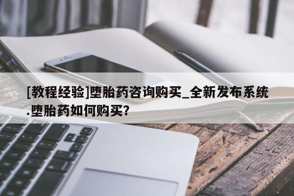 附近有私人药店买打胎药[教程经验]堕胎药咨询购买_全新发布系统.堕胎药如何购买？