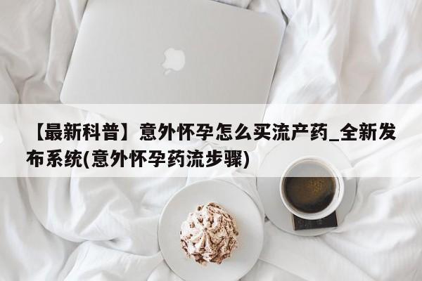 私人卖的有打胎药吗【最新科普】意外怀孕怎么买流产药_全新发布系统(意外怀孕药流步骤)