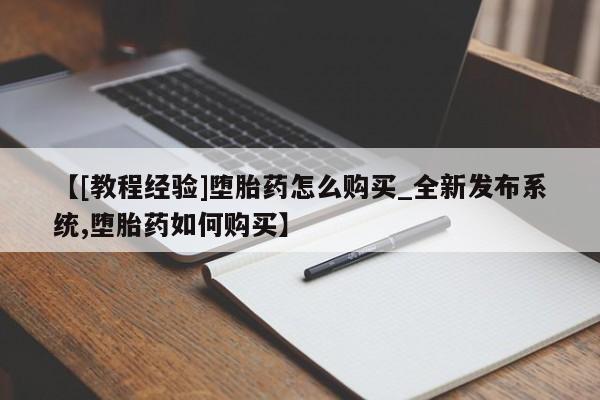 私人b超给打胎药【[教程经验]堕胎药怎么购买_全新发布系统,堕胎药如何购买】