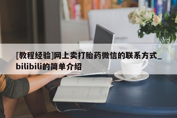私人卖打胎药电话多少[教程经验]网上卖打胎药微信的联系方式_bilibili的简单介绍