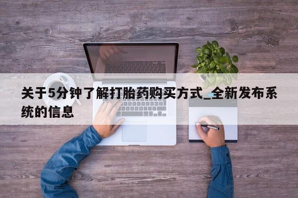 打胎药私人店多少钱关于5分钟了解打胎药购买方式_全新发布系统的信息