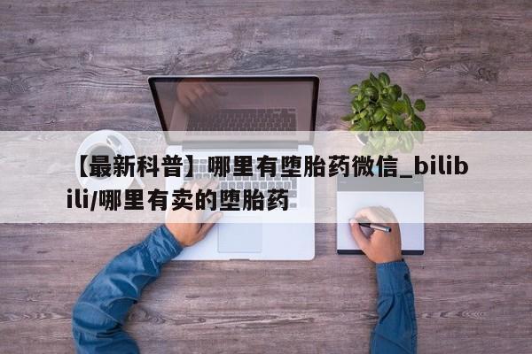 私人可以买打胎药吗知乎【最新科普】哪里有堕胎药微信_bilibili/哪里有卖的堕胎药