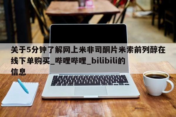 打胎药私人店地址关于5分钟了解网上米非司酮片米索前列醇在线下单购买_哔哩哔哩_bilibili的信息