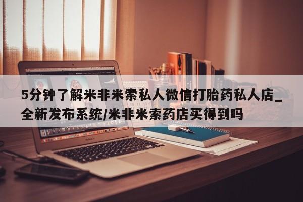 打胎药私人店地址5分钟了解米非米索私人微信打胎药私人店_全新发布系统/米非米索药店买得到吗