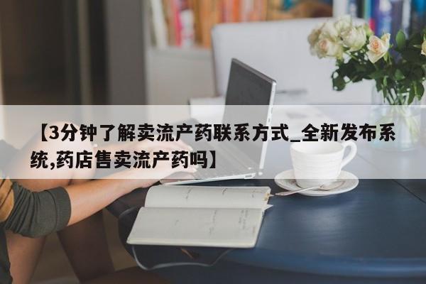 私人买打胎药【3分钟了解卖流产药联系方式_全新发布系统,药店售卖流产药吗】