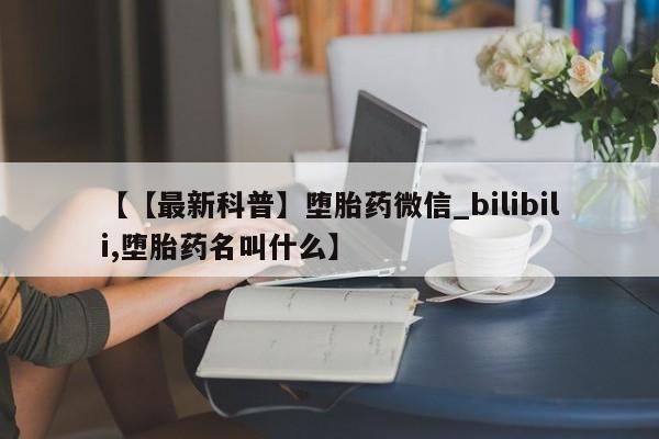 私人医院能不能打胎药【【最新科普】堕胎药微信_bilibili,堕胎药名叫什么】