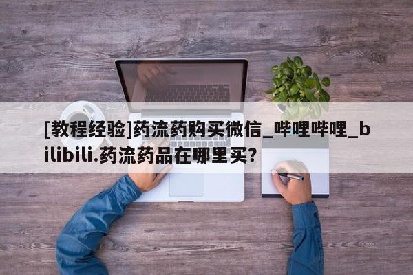附近打胎药私人店沧县[教程经验]药流药购买微信_哔哩哔哩_bilibili.药流药品在哪里买？