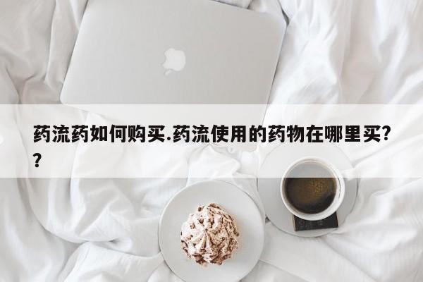 私人医院能不能打胎药药流药如何购买.药流使用的药物在哪里买?？