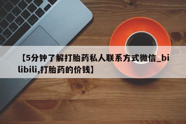打胎药私人卖【5分钟了解打胎药私人联系方式微信_bilibili,打胎药的价钱】