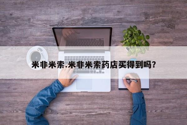 附近打胎药私人店米非米索.米非米索药店买得到吗？