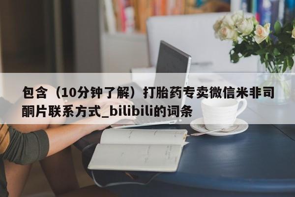 谁有私人买打胎药的微信包含（10分钟了解）打胎药专卖微信米非司酮片联系方式_bilibili的词条
