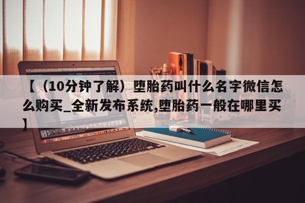 私人买的打胎药的微信【（10分钟了解）堕胎药叫什么名字微信怎么购买_全新发布系统,堕胎药一般在哪里买】