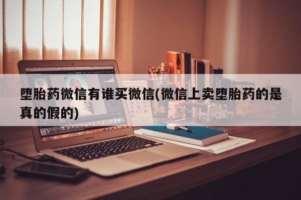 打胎药私人买联系方式堕胎药微信有谁买微信(微信上卖堕胎药的是真的假的)