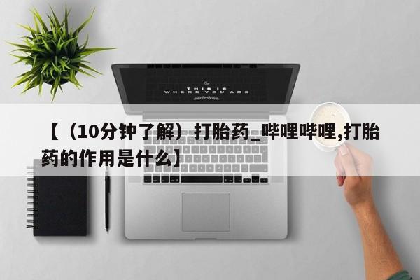 私人卖打胎药靠谱吗【（10分钟了解）打胎药_哔哩哔哩,打胎药的作用是什么】