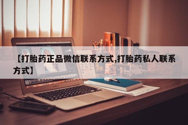 打胎药私人网上商城【打胎药正品微信联系方式,打胎药私人联系方式】