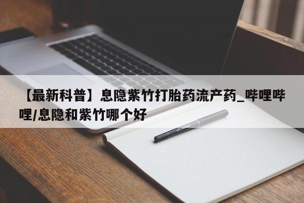 私人诊所不卖打胎药吗【最新科普】息隐紫竹打胎药流产药_哔哩哔哩/息隐和紫竹哪个好