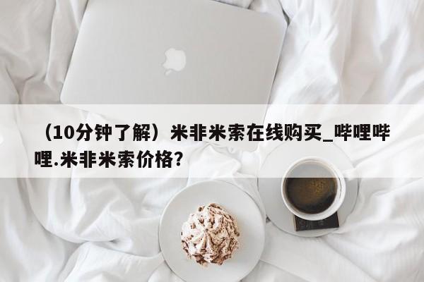 成都哪里有卖私人打胎药（10分钟了解）米非米索在线购买_哔哩哔哩.米非米索价格？