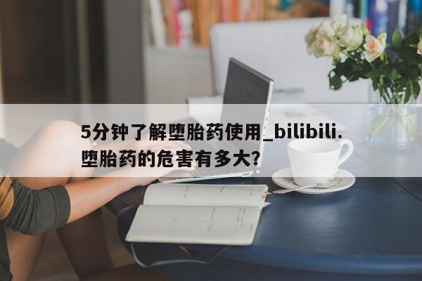阿克苏打胎药私人店5分钟了解堕胎药使用_bilibili.堕胎药的危害有多大？