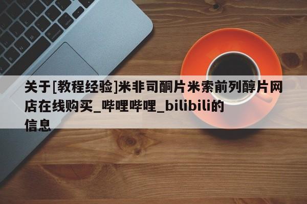 打胎药私人购买关于[教程经验]米非司酮片米索前列醇片网店在线购买_哔哩哔哩_bilibili的信息