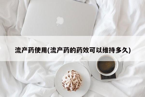 私人诊所可以买打胎药吗流产药使用(流产药的药效可以维持多久)