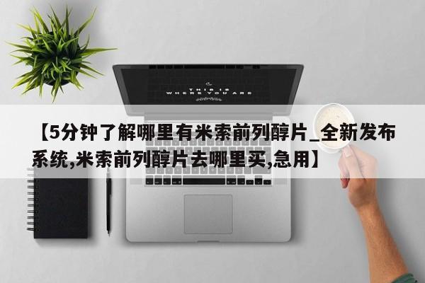 打胎药私人店珠海【5分钟了解哪里有米索前列醇片_全新发布系统,米索前列醇片去哪里买,急用】