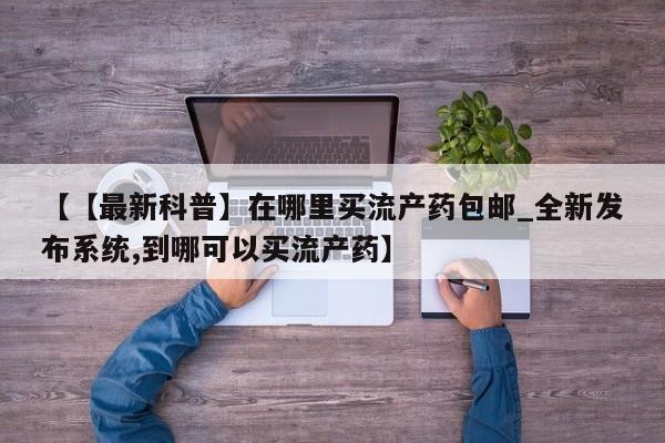 北京打胎药私人店【【最新科普】在哪里买流产药包邮_全新发布系统,到哪可以买流产药】