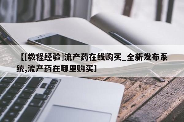 打胎药私人店货到付款【[教程经验]流产药在线购买_全新发布系统,流产药在哪里购买】