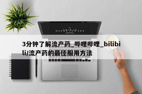 打胎药私人批发购买3分钟了解流产药_哔哩哔哩_bilibili/流产药的最佳服用方法