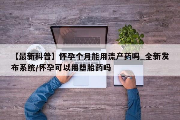 成都哪里有卖私人打胎药【最新科普】怀孕个月能用流产药吗_全新发布系统/怀孕可以用堕胎药吗